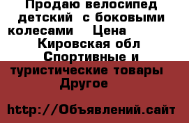  Продаю велосипед детский (с боковыми колесами) › Цена ­ 2 500 - Кировская обл. Спортивные и туристические товары » Другое   